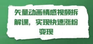 矢量动画情感视频拆解课，实现快速涨粉变现-优优云创网