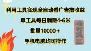 （11630期）利用工具实现全自动看广告撸收益，单工具每日躺赚4-6米 ，批量10000＋…-优优云创网