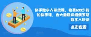 快手数字人带货课,收费699少有的快手课,含大量超详细俄罗斯数字人玩法-优优云创网