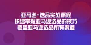 亚马逊选品实战课程,快速掌握亚马逊选品的技巧,覆盖亚马逊选品所有渠道-优优云创网