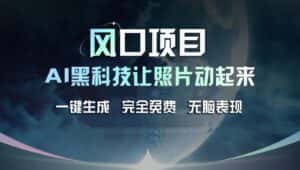 风口项目,AI 黑科技让老照片复活!一键生成完全免费!接单接到手抽筋,无脑变现-优优云创网