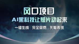 （11646期）风口项目，AI 黑科技让老照片复活！一键生成完全免费！接单接到手抽筋…-优优云创网