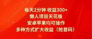 每天2分钟收益300+，懒人项目天花板，安卓苹果均可操作，多种方式扩大收益（抢首码）-优优云创网