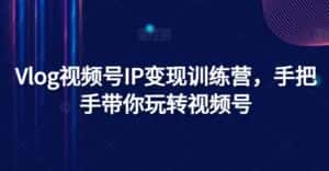 Vlog视频号IP变现训练营,手把手带你玩转视频号-优优云创网