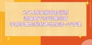 2024商家团购自运营流量新方向引爆同城,手把手教你玩转本地生活(67节完整版)-优优云创网