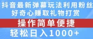 抖音弹幕最新玩法，利用粉丝好奇心赚取礼物打赏，轻松日入1000+-优优云创网