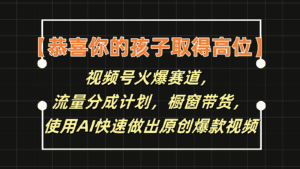【恭喜你的孩子取得高位】视频号火爆赛道,分成计划橱窗带货,使用AI快速做原创视频-优优云创网