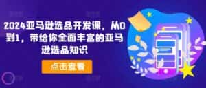 2024亚马逊选品开发课,从0到1,带给你全面丰富的亚马逊选品知识-优优云创网