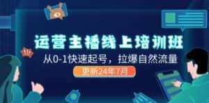 (11672期)2024运营 主播线上培训班,从0-1快速起号,拉爆自然流量 (更新24年7月)-优优云创网