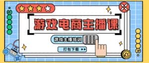 （11673期）0基础入门游戏电商主播课程：游戏主播培训打包下载（23节）-优优云创网