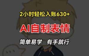 2小时轻松入账630+赚钱项目,手把手教你做AI自制表情,简单易学有手就行-优优云创网