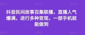 抖音民间故事百集联播,直播人气爆满,进行多种变现,一部手机就能做到-优优云创网