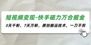 (11691期)短视频变现-快手磁力万合掘金,3天千粉,7天万粉,原创搬运技术,一刀不剪-优优云创网