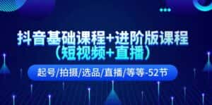 抖音基础课程+进阶版课程(短视频+直播)起号/拍摄/选品/直播/等等(52节)-优优云创网