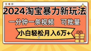 (11700期)一分钟一条视频,小白轻松月入6万+,2024淘宝暴力新玩法,可批量放大收益-优优云创网