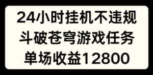24小时无人挂JI不违规,斗破苍穹游戏任务,单场直播最高收益1280-优优云创网
