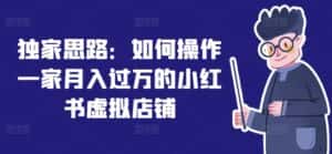 独家思路:如何操作一家月入过万的小红书虚拟店铺-优优云创网