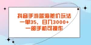 （11714期）抖音手游蓝海差价玩法，一单35，日入3000+，一部手机可操作-优优云创网