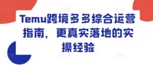 Temu跨境多多综合运营指南,更真实落地的实操经验-优优云创网