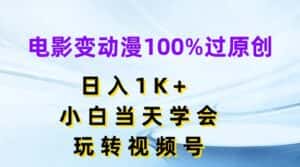 电影变动漫100%过原创，日入1K+，小白当天学会，玩转视频号-优优云创网