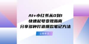 (11717期)AI+小红书从0到1快速起号变现指南:分享多种打造爆款笔记方法-优优云创网