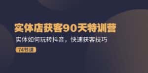 (11719期)实体店获客90天特训营:实体如何玩转抖音,快速获客技巧(74节)-优优云创网