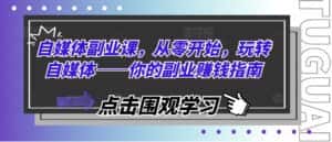 自媒体副业课,从零开始,玩转自媒体——你的副业赚钱指南-优优云创网
