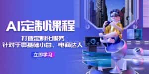(11730期)AI-定制课程,打造 定制化服务(针对于零基础小白、电商达人)36节课-优优云创网