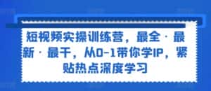 短视频实操训练营,最全·最新·最干,从0-1带你学IP,紧贴热点深度学习-优优云创网