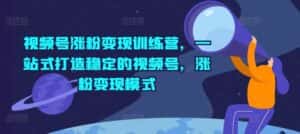视频号涨粉变现训练营,一站式打造稳定的视频号,涨粉变现模式-优优云创网