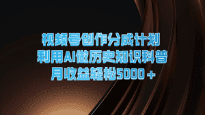 视频号创作分成计划 利用AI做历史知识科普 月收益轻松5000+-优优云创网