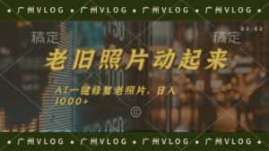 （11745期）老旧照片动起来，AI一键修复，简单上手，日入1000+-优优云创网