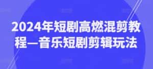 2024年短剧高燃混剪教程—音乐短剧剪辑玩法-优优云创网