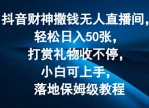抖音财神撒钱无人直播间轻松日入50张,打赏礼物收不停,小白可上手,落地保姆级教程-优优云创网