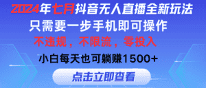 (11756期)2024年七月抖音无人直播全新玩法,只需一部手机即可操作,小白每天也可…-优优云创网