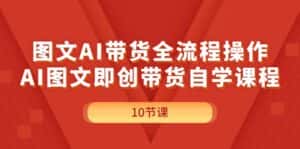(11758期)图文AI带货全流程操作,AI图文即创带货自学课程-优优云创网