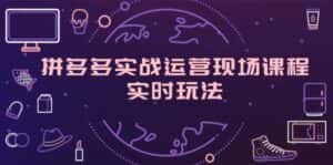 (11759期)拼多多实战运营现场课程,实时玩法,爆款打造,选品、规则解析-优优云创网