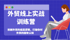 外贸线上实战训练营-拆解外贸的底层逻辑，打破你对外贸的固有认知-优优云创网