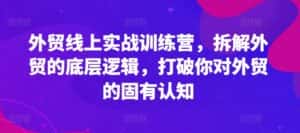 外贸线上实战训练营,拆解外贸的底层逻辑,打破你对外贸的固有认知-优优云创网