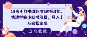 19天小红书涨粉变现特训营,快速学会小红书涨粉,月入十万轻松变现-优优云创网