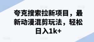 夸克搜索拉新项目，最新动漫混剪玩法，轻松日入1k+-优优云创网