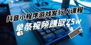 抖音小程序游戏发行人课程:带你玩转游戏任务变现,单条视频赚取25w-优优云创网