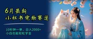 (11771期)6月最新小红书宠物赛道,10秒钟一单,日入2000+,小白也能轻松学会-优优云创网