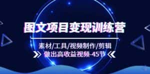 图文项目变现训练营:素材/工具/视频制作/剪辑/做出高收益视频(45节)-优优云创网