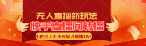 (11775期)快手直播间转播玩法简单躺赚,真正的全无人直播,小白轻松上手月入1W+-优优云创网