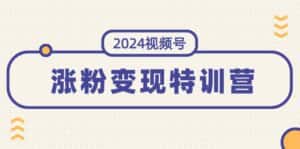 (11779期)2024视频号-涨粉变现特训营:一站式打造稳定视频号涨粉变现模式(10节)-优优云创网