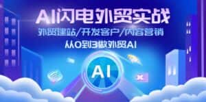 (11780期)AI 闪电外贸实战:外贸建站/开发客户/内容营销/从0到3做外贸AI-更新至75节-优优云创网