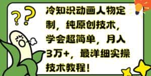冷知识动画人物定制,纯原创技术,学会超简单,月入3万+,最详细实操技术教程-优优云创网