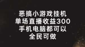 恶搞小游戏挂机，单场直播300+，全民可操作-优优云创网