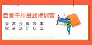 巨量千川投放特训营:提高投放效率和收益进阶玩法(5节)-优优云创网